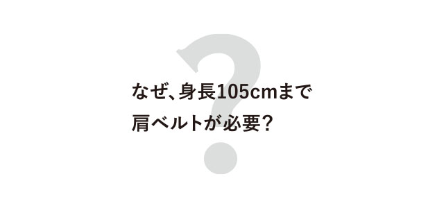 なぜ身長150cmまで肩ベルトが必要？
